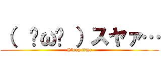 （  ˘ω˘ ）スヤァ… (Sleep time)