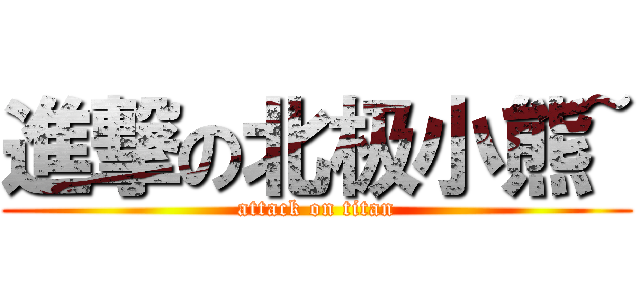 進撃の北极小熊~ (attack on titan)