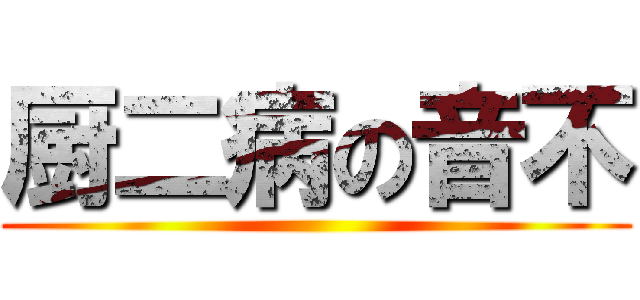 厨二病の音不 ()