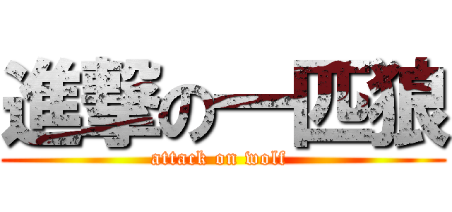 進撃の一匹狼 (attack on wolf )