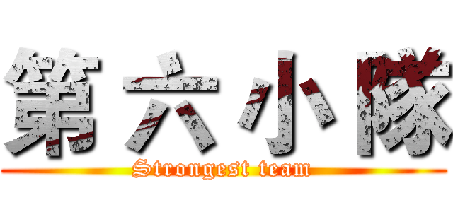 第 六 小 隊 (Strongest team)