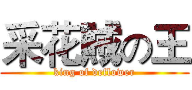 采花賊の王 (king of deflower)