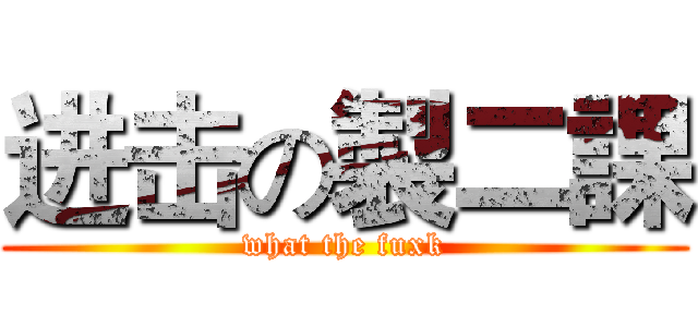 进击の製二課 (what the fuxk)
