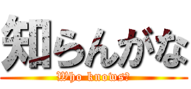 知らんがな (Who knows?)
