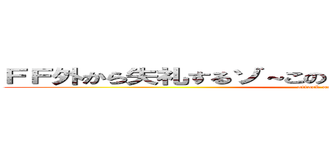 ＦＦ外から失礼するゾ～このツイートオモシロスギィ！ (attack on titan)