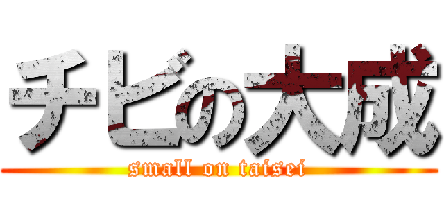 チビの大成 (small on taisei)