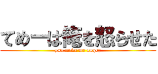 てめーは俺を怒らせた (you made me angry)