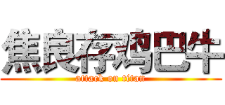 焦良存鸡巴牛 (attack on titan)