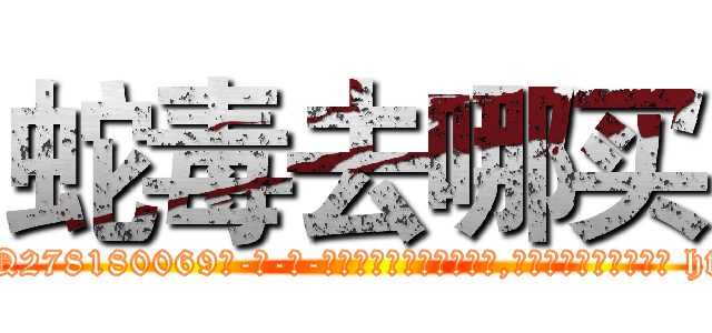 蛇毒去哪买 (蛇毒去哪买【电-186x2687x6963-Q278180069元-吉-药-业】我们做的是长期生意,靠的是老客户长期支持 http://sngk.net/DIp7aD
)