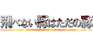 飛べない豚はただの豚 (Can\'t frying pig is just pig)