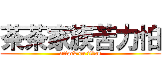 茶茶家族苦力怕 (attack on titan)