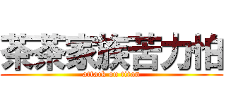 茶茶家族苦力怕 (attack on titan)