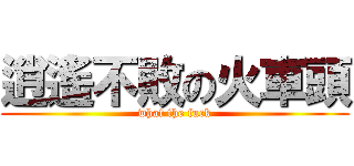 逍遙不敗の火車頭 (what the fuck)