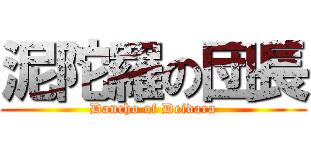 泥陀羅の団長 (Dancho of Deidara)