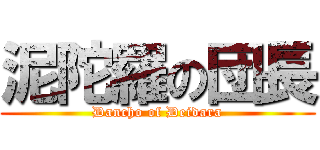 泥陀羅の団長 (Dancho of Deidara)
