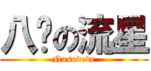 八嘎の流星 (Nasodeve)