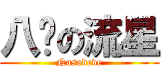 八嘎の流星 (Nasodeve)