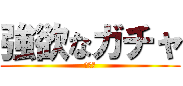 強欲なガチャ (全４種)