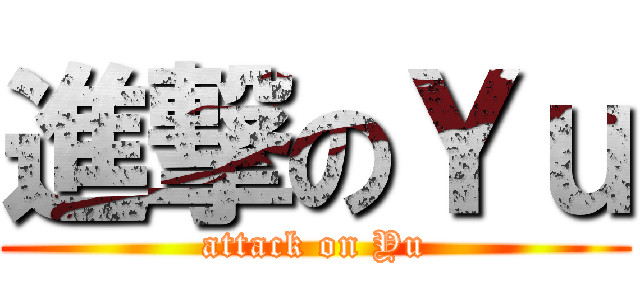 進撃のＹｕ (attack on Yu)