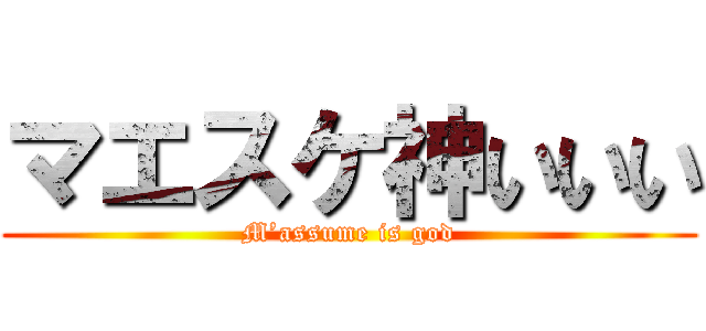 マエスケ神いいい (M’assume is god)