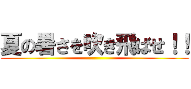 夏の暑さを吹き飛ばせ！！ ()