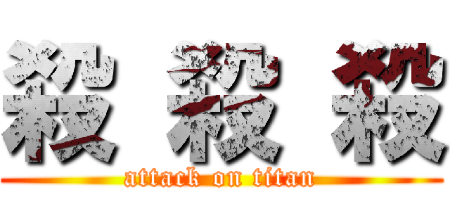殺 殺 殺 (attack on titan)