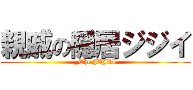 親戚の隠居ジジイ (_The JIJII)