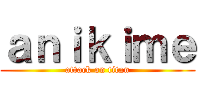 ａｎｉｋｉｍｅ (attack on titan)