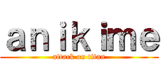 ａｎｉｋｉｍｅ (attack on titan)