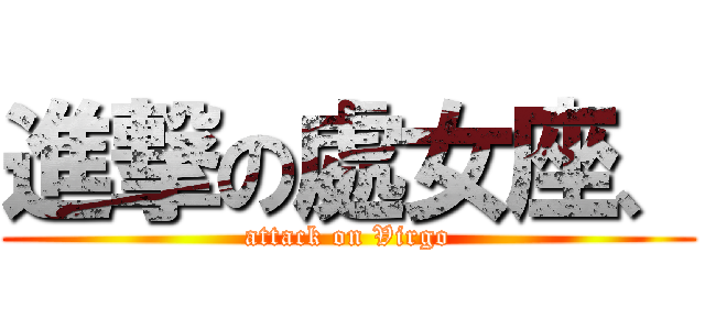 進撃の處女座、 (attack on Virgo)