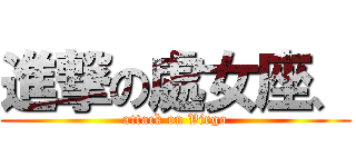 進撃の處女座、 (attack on Virgo)