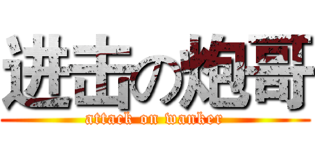 进击の炮哥 (attack on wanker)