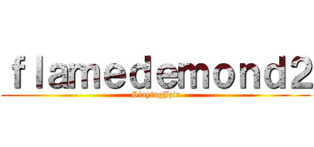 ｆｌａｍｅｄｅｍｏｎｄ２ (SlayingJzir)
