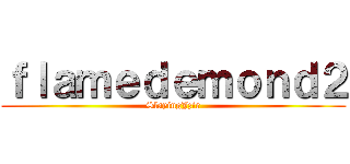 ｆｌａｍｅｄｅｍｏｎｄ２ (SlayingJzir)