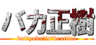 バカ正樹 (but　yuka　is　beutiful)