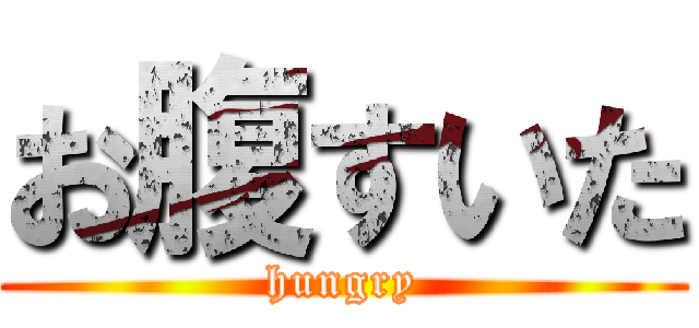 お腹すいた (hungry)