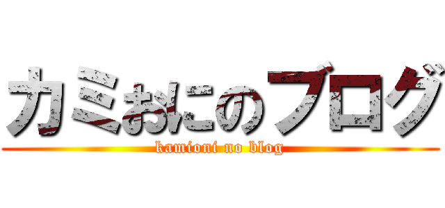 カミおにのブログ (kamioni no blog)