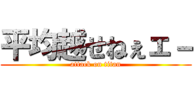 平均越せねぇェ－ (attack on titan)