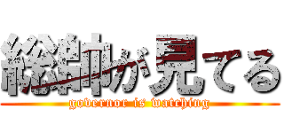 総帥が見てる (governor is watching)