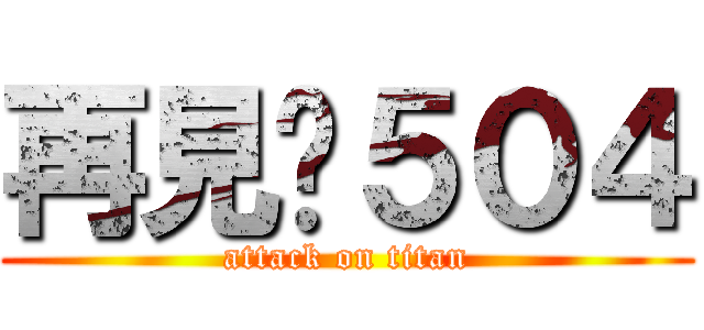 再見ㄌ５０４ (attack on titan)