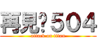 再見ㄌ５０４ (attack on titan)