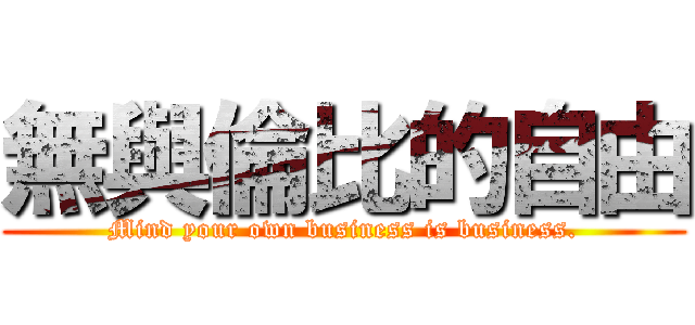 無與倫比的自由 (Mind your own business is business.)