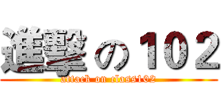 進擊 の１０２ (attack on class102)