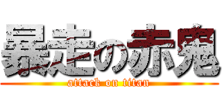 暴走の赤鬼 (attack on titan)