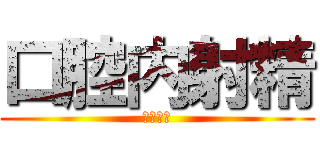 口腔内射精 (ごっくん)
