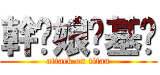 幹你娘耖基掰 (attack on titan)