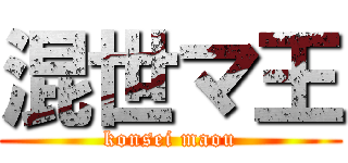 混世マ王 (konsei maou)