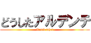 どうしたアルデンテ (It did what)