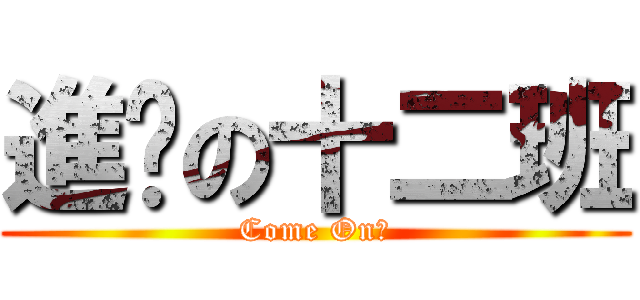 進擊の十二班 (Come On！)
