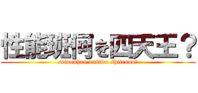 性能班何を四天王？ (seinouhan naniwo shitenno?)